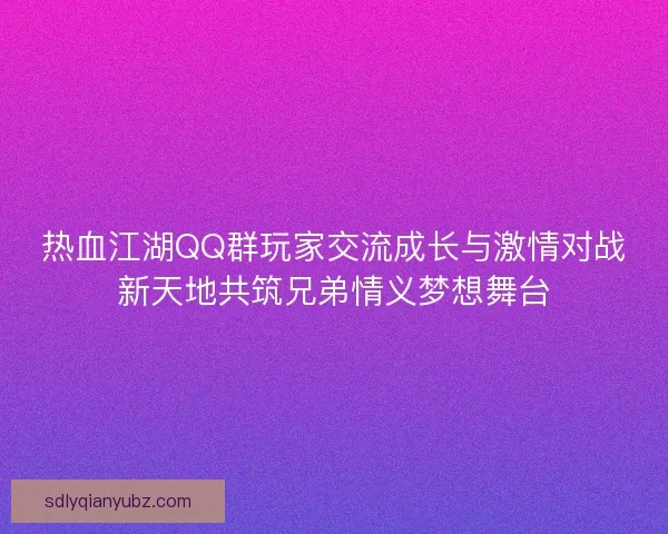 热血江湖QQ群玩家交流成长与激情对战新天地共筑兄弟情义梦想舞台