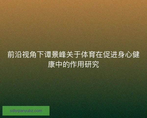 前沿视角下谭景峰关于体育在促进身心健康中的作用研究