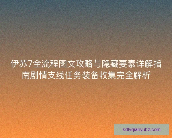 伊苏7全流程图文攻略与隐藏要素详解指南剧情支线任务装备收集完全解析